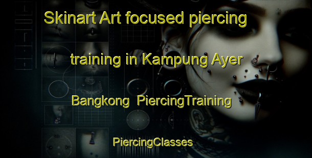 Skinart Art-focused piercing training in Kampung Ayer Bangkong | PiercingTraining | PiercingClasses | SkinartTraining-Malaysia