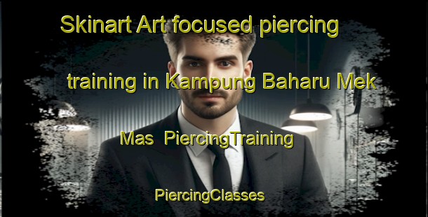 Skinart Art-focused piercing training in Kampung Baharu Mek Mas | PiercingTraining | PiercingClasses | SkinartTraining-Malaysia