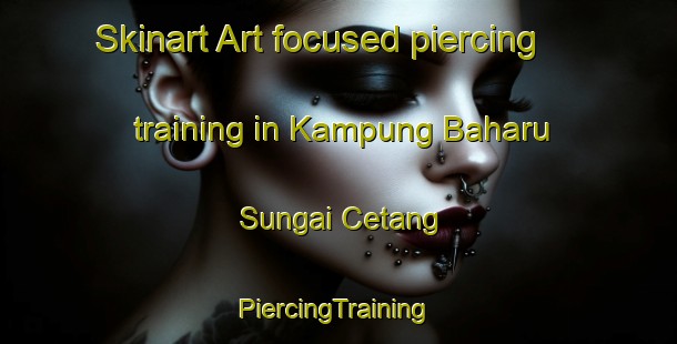 Skinart Art-focused piercing training in Kampung Baharu Sungai Cetang | #PiercingTraining #PiercingClasses #SkinartTraining-Malaysia