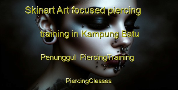 Skinart Art-focused piercing training in Kampung Batu Penunggul | #PiercingTraining #PiercingClasses #SkinartTraining-Malaysia