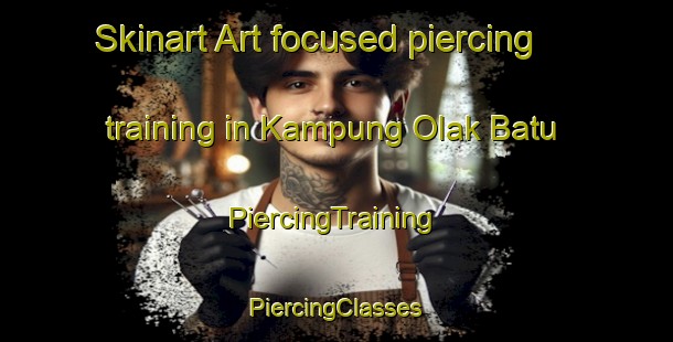 Skinart Art-focused piercing training in Kampung Olak Batu | #PiercingTraining #PiercingClasses #SkinartTraining-Malaysia