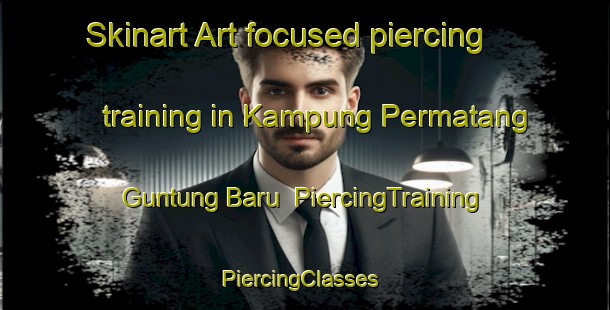 Skinart Art-focused piercing training in Kampung Permatang Guntung Baru | PiercingTraining | PiercingClasses | SkinartTraining-Malaysia