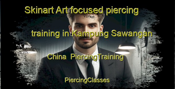 Skinart Art-focused piercing training in Kampung Sawangan China | #PiercingTraining #PiercingClasses #SkinartTraining-Malaysia