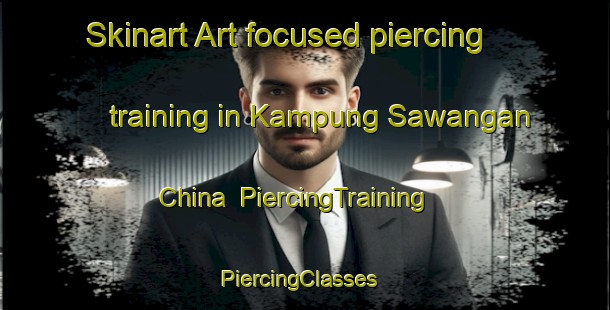 Skinart Art-focused piercing training in Kampung Sawangan China | PiercingTraining | PiercingClasses | SkinartTraining-Malaysia