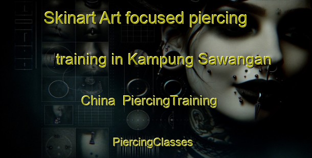 Skinart Art-focused piercing training in Kampung Sawangan China | PiercingTraining | PiercingClasses | SkinartTraining-Malaysia
