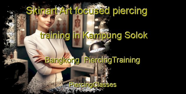 Skinart Art-focused piercing training in Kampung Solok Bangkong | #PiercingTraining #PiercingClasses #SkinartTraining-Malaysia