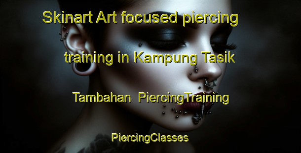 Skinart Art-focused piercing training in Kampung Tasik Tambahan | #PiercingTraining #PiercingClasses #SkinartTraining-Malaysia