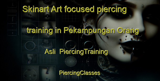 Skinart Art-focused piercing training in Pekampungan Orang Asli | #PiercingTraining #PiercingClasses #SkinartTraining-Malaysia