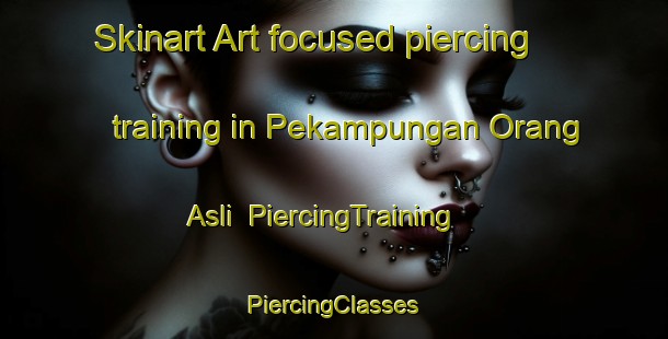 Skinart Art-focused piercing training in Pekampungan Orang Asli | #PiercingTraining #PiercingClasses #SkinartTraining-Malaysia