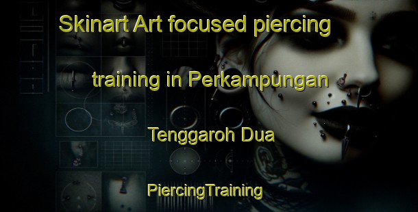 Skinart Art-focused piercing training in Perkampungan Tenggaroh Dua | #PiercingTraining #PiercingClasses #SkinartTraining-Malaysia