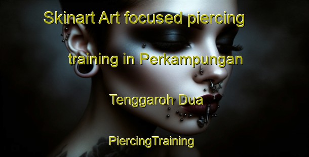 Skinart Art-focused piercing training in Perkampungan Tenggaroh Dua | #PiercingTraining #PiercingClasses #SkinartTraining-Malaysia