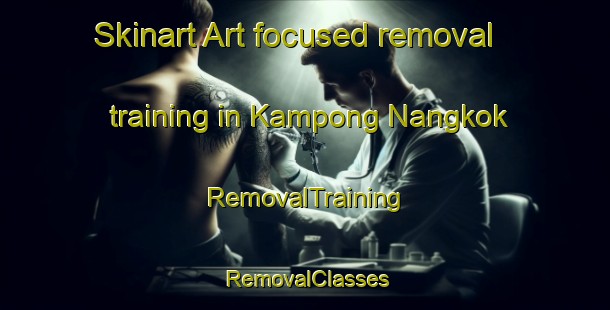 Skinart Art-focused removal training in Kampong Nangkok | RemovalTraining | RemovalClasses | SkinartTraining-Malaysia