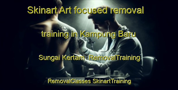 Skinart Art-focused removal training in Kampung Baru Sungai Kertam | #RemovalTraining #RemovalClasses #SkinartTraining-Malaysia