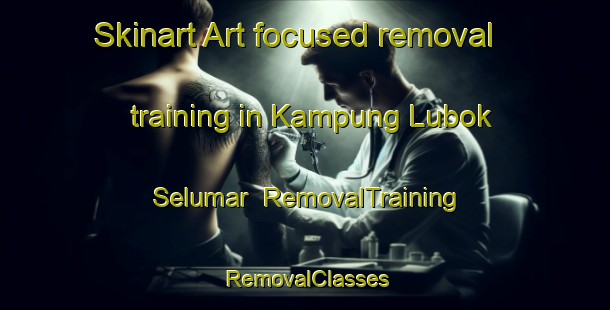 Skinart Art-focused removal training in Kampung Lubok Selumar | RemovalTraining | RemovalClasses | SkinartTraining-Malaysia
