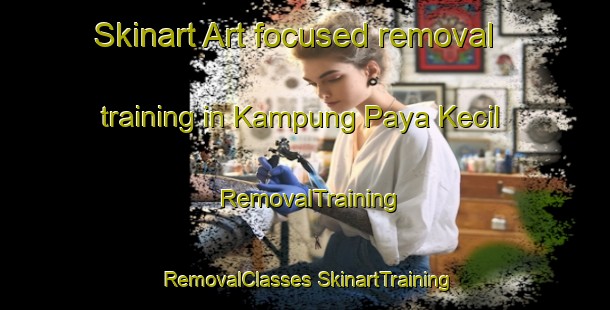 Skinart Art-focused removal training in Kampung Paya Kecil | #RemovalTraining #RemovalClasses #SkinartTraining-Malaysia