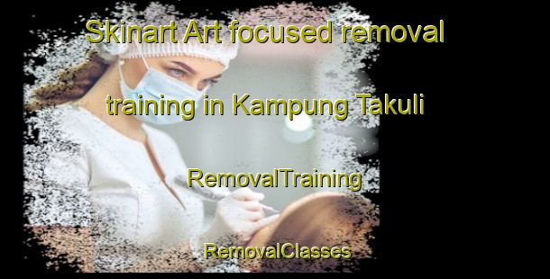Skinart Art-focused removal training in Kampung Takuli | RemovalTraining | RemovalClasses | SkinartTraining-Malaysia
