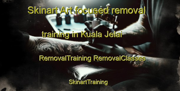 Skinart Art-focused removal training in Kuala Jelai | #RemovalTraining #RemovalClasses #SkinartTraining-Malaysia