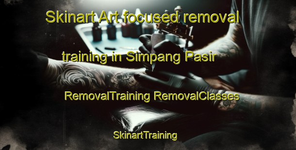 Skinart Art-focused removal training in Simpang Pasir | #RemovalTraining #RemovalClasses #SkinartTraining-Malaysia