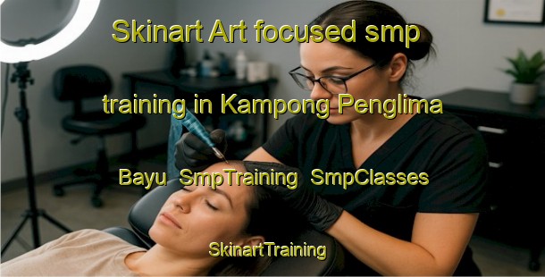 Skinart Art-focused smp training in Kampong Penglima Bayu | SmpTraining | SmpClasses | SkinartTraining-Malaysia