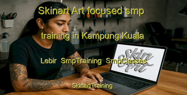 Skinart Art-focused smp training in Kampung Kuala Lebir | SmpTraining | SmpClasses | SkinartTraining-Malaysia
