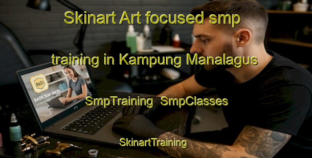 Skinart Art-focused smp training in Kampung Manalagus | SmpTraining | SmpClasses | SkinartTraining-Malaysia