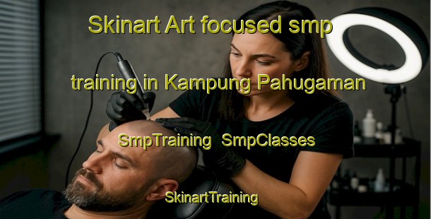 Skinart Art-focused smp training in Kampung Pahugaman | SmpTraining | SmpClasses | SkinartTraining-Malaysia