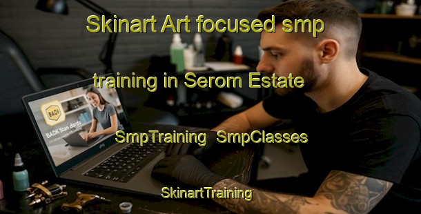 Skinart Art-focused smp training in Serom Estate | SmpTraining | SmpClasses | SkinartTraining-Malaysia