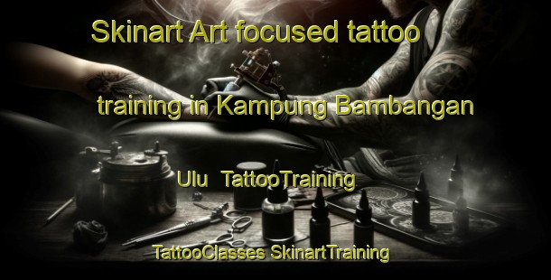 Skinart Art-focused tattoo training in Kampung Bambangan Ulu | #TattooTraining #TattooClasses #SkinartTraining-Malaysia