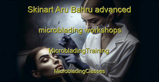 Skinart Aru Bahru advanced microblading workshops | #MicrobladingTraining #MicrobladingClasses #SkinartTraining-Malaysia