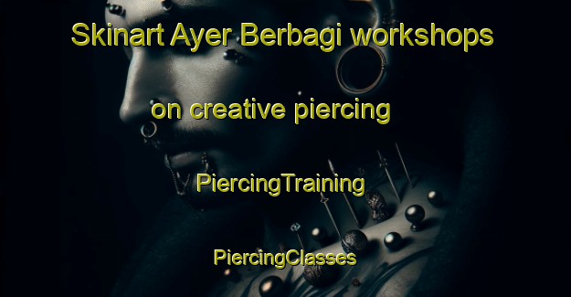 Skinart Ayer Berbagi workshops on creative piercing | #PiercingTraining #PiercingClasses #SkinartTraining-Malaysia