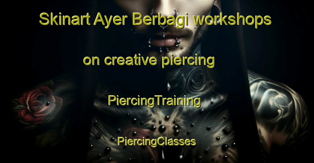 Skinart Ayer Berbagi workshops on creative piercing | #PiercingTraining #PiercingClasses #SkinartTraining-Malaysia