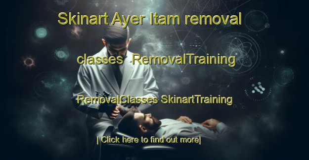 Skinart Ayer Itam removal classes | #RemovalTraining #RemovalClasses #SkinartTraining-Malaysia