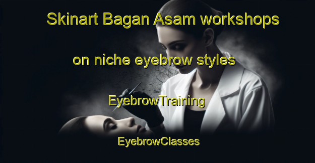 Skinart Bagan Asam workshops on niche eyebrow styles | EyebrowTraining | EyebrowClasses | SkinartTraining-Malaysia