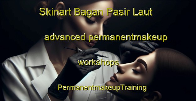 Skinart Bagan Pasir Laut advanced permanentmakeup workshops | #PermanentmakeupTraining #PermanentmakeupClasses #SkinartTraining-Malaysia