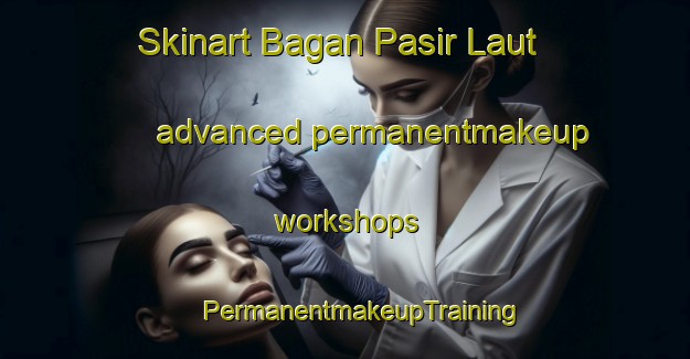 Skinart Bagan Pasir Laut advanced permanentmakeup workshops | #PermanentmakeupTraining #PermanentmakeupClasses #SkinartTraining-Malaysia