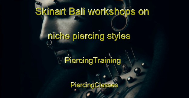 Skinart Bali workshops on niche piercing styles | #PiercingTraining #PiercingClasses #SkinartTraining-Malaysia