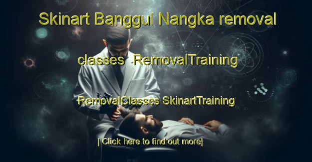 Skinart Banggul Nangka removal classes | #RemovalTraining #RemovalClasses #SkinartTraining-Malaysia