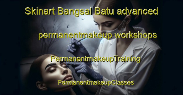 Skinart Bangsal Batu advanced permanentmakeup workshops | #PermanentmakeupTraining #PermanentmakeupClasses #SkinartTraining-Malaysia