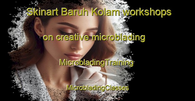 Skinart Baruh Kolam workshops on creative microblading | #MicrobladingTraining #MicrobladingClasses #SkinartTraining-Malaysia