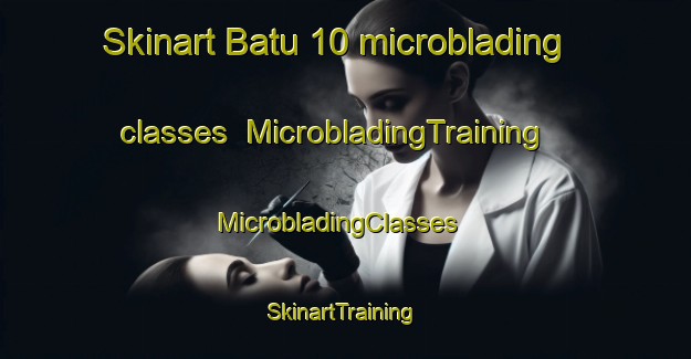 Skinart Batu 10 microblading classes | MicrobladingTraining | MicrobladingClasses | SkinartTraining-Malaysia