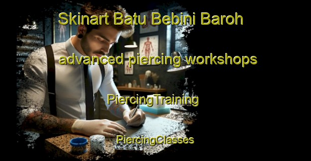 Skinart Batu Bebini Baroh advanced piercing workshops | #PiercingTraining #PiercingClasses #SkinartTraining-Malaysia