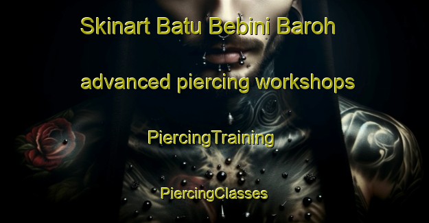 Skinart Batu Bebini Baroh advanced piercing workshops | #PiercingTraining #PiercingClasses #SkinartTraining-Malaysia