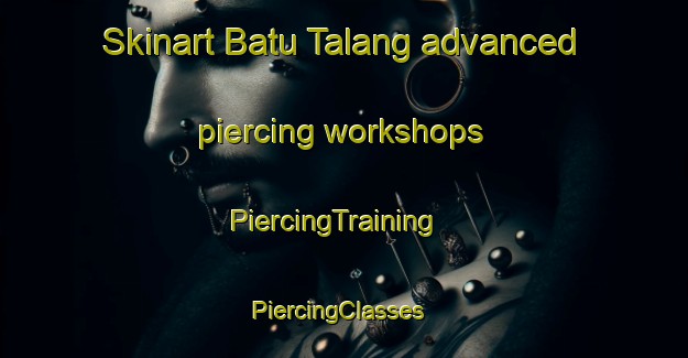 Skinart Batu Talang advanced piercing workshops | PiercingTraining | PiercingClasses | SkinartTraining-Malaysia