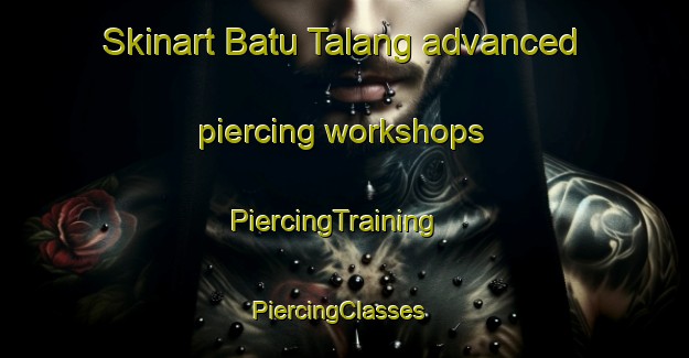 Skinart Batu Talang advanced piercing workshops | PiercingTraining | PiercingClasses | SkinartTraining-Malaysia