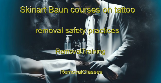 Skinart Baun courses on tattoo removal safety practices | RemovalTraining | RemovalClasses | SkinartTraining-Malaysia