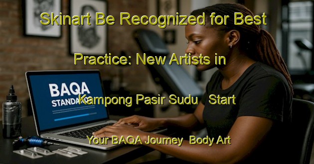 Skinart Be Recognized for Best Practice: New Artists in Kampong Pasir Sudu - Start Your BAQA Journey | Body Art Qualification Authority | BAQA-Malaysia