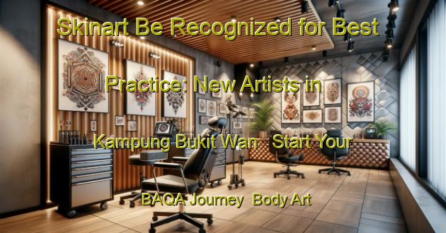 Skinart Be Recognized for Best Practice: New Artists in Kampung Bukit Wan - Start Your BAQA Journey | Body Art Qualification Authority | BAQA-Malaysia