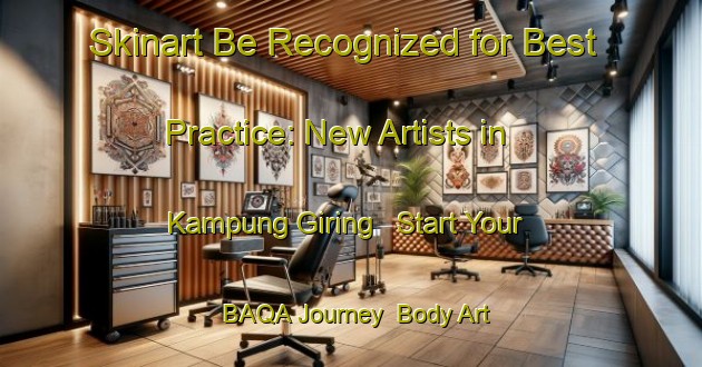 Skinart Be Recognized for Best Practice: New Artists in Kampung Giring - Start Your BAQA Journey | Body Art Qualification Authority | BAQA-Malaysia