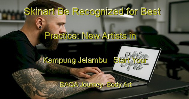 Skinart Be Recognized for Best Practice: New Artists in Kampung Jelambu - Start Your BAQA Journey | Body Art Qualification Authority | BAQA-Malaysia