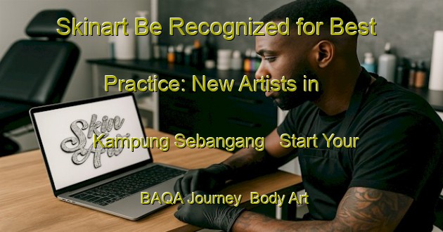 Skinart Be Recognized for Best Practice: New Artists in Kampung Sebangang - Start Your BAQA Journey | Body Art Qualification Authority | BAQA-Malaysia